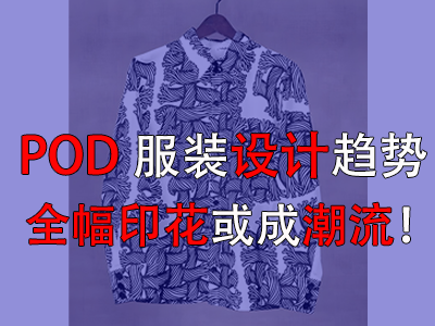 POD服裝設(shè)計(jì)趨勢(shì)，全幅印花或成潮流！