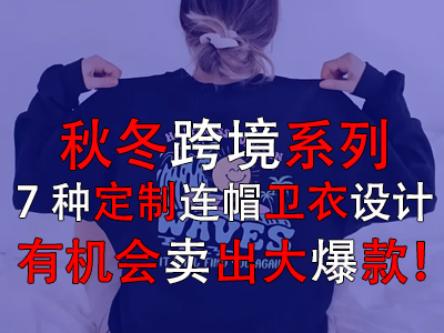 秋冬跨境系列，7種定制連帽衛(wèi)衣設(shè)計(jì)有機(jī)會(huì)賣(mài)出大爆款！