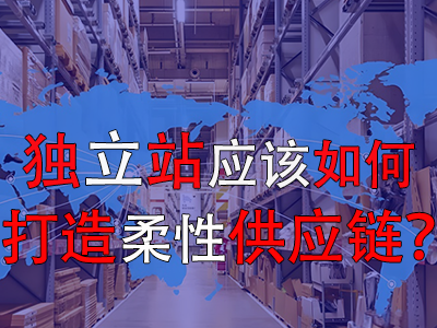 獨(dú)立站應(yīng)該如何打造柔性供應(yīng)鏈？