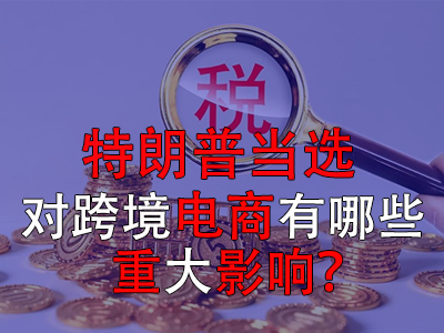 特朗普當(dāng)選，對跨境電商有哪些重大影響？
