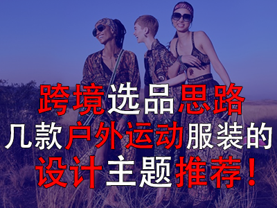 跨境選品思路，幾款戶外運(yùn)動服裝的設(shè)計主題推薦！