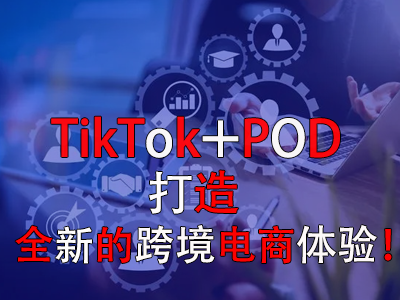 TikTok+POD，打造全新的跨境電商體驗(yàn)！