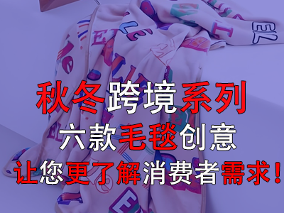 秋冬跨境系列，六款毛毯創(chuàng)意讓您更了解消費(fèi)者需求！
