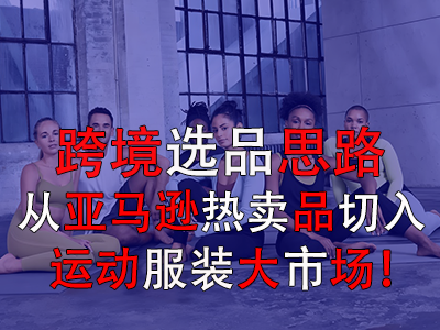 跨境選品思路，從亞馬遜熱賣品切入運(yùn)動(dòng)服裝大市場！