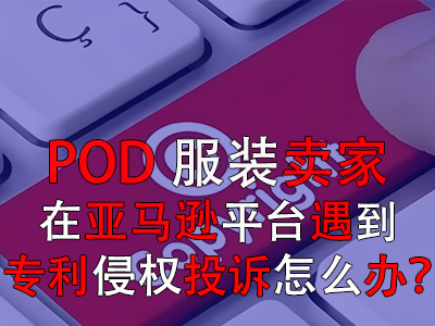 POD服裝賣家在亞馬遜平臺(tái)遇到專利侵權(quán)投訴怎么辦？