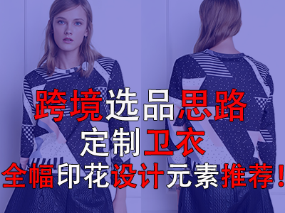跨境選品思路，定制衛(wèi)衣全幅印花設(shè)計元素推薦！