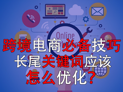跨境電商必備技巧，長(zhǎng)尾關(guān)鍵詞應(yīng)該怎么優(yōu)化？