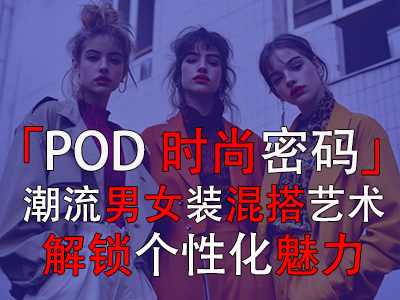 「POD時尚密碼」：潮流男女裝混搭藝術(shù)，解鎖個性化魅力