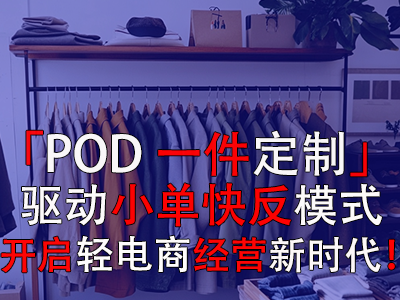 「POD一件定制」驅(qū)動(dòng)小單快反模式，開啟輕電商經(jīng)營(yíng)新時(shí)代