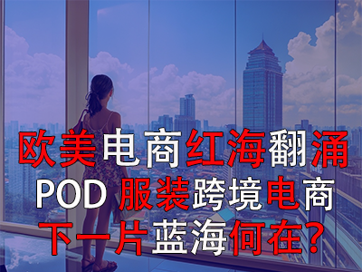 歐美電商紅海翻涌，POD服裝跨境電商下一片藍(lán)海何在？