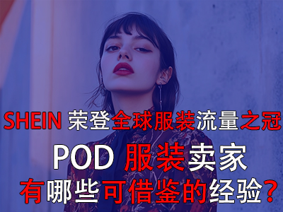 SHEIN榮登全球服裝流量之冠，POD服裝賣家有哪些可借鑒的經(jīng)驗(yàn)？