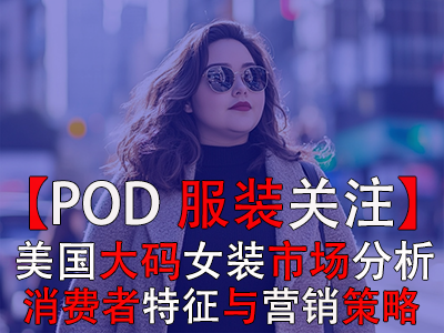 【POD服裝關(guān)注】美國(guó)大碼女裝市場(chǎng)分析：消費(fèi)者特征與營(yíng)銷(xiāo)策略