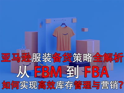 亞馬遜服裝備貨策略全解析：從FBM到FBA，如何實現(xiàn)高效庫存管理與營銷？