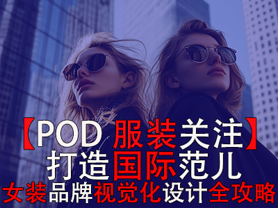 【POD服裝關(guān)注】打造國(guó)際范兒，跨境電商女裝品牌視覺化設(shè)計(jì)全攻略