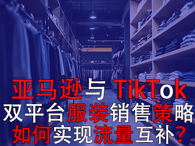 亞馬遜與TikTok雙平臺(tái)服裝銷售策略：如何實(shí)現(xiàn)流量互補(bǔ)？
