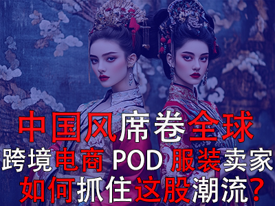 中國(guó)風(fēng)席卷全球，跨境電商POD服裝賣家如何抓住這股潮流？