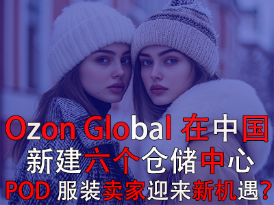 Ozon Global在中國(guó)新建六個(gè)倉(cāng)儲(chǔ)中心，POD服裝賣家迎來(lái)新機(jī)遇？
