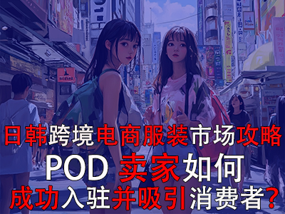日韓跨境電商服裝市場(chǎng)攻略：POD賣家如何成功入駐并吸引消費(fèi)者？