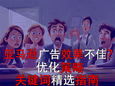 亞馬遜廣告效果不佳？優(yōu)化策略與關(guān)鍵詞精選指南