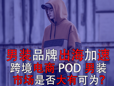 男裝品牌出海加速，跨境電商POD男裝市場是否大有可為？