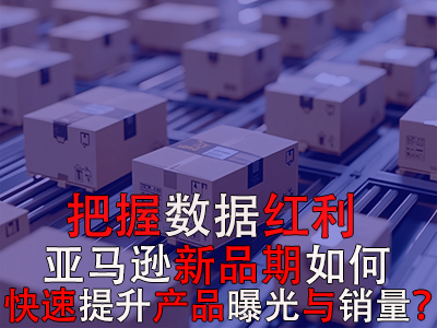 把握數(shù)據(jù)紅利期，亞馬遜新品期如何快速提升產(chǎn)品曝光與銷量？