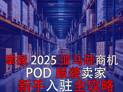 掌握2025亞馬遜商機(jī)，POD服裝賣家新手入駐全攻略