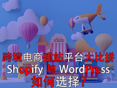 跨境電商建站平臺(tái)大比拼：Shopify與WordPress，如何選擇？