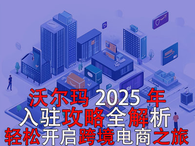 沃爾瑪2025年入駐攻略全解析，輕松開啟跨境電商之旅