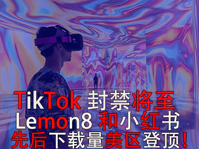 TikTok封禁將至，Lemon8和小紅書先后下載量美區(qū)登頂！