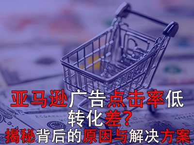 亞馬遜廣告點擊率低？轉(zhuǎn)化差？揭秘背后的原因與解決方案