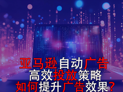 亞馬遜自動廣告高效投放策略，如何提升廣告效果？