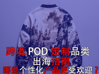 跨境POD定制品類出海指南：哪些個性化產(chǎn)品更受歡迎？