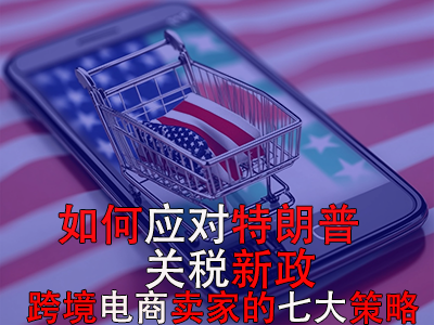如何應(yīng)對特朗普關(guān)稅新政？跨境電商賣家的七大策略