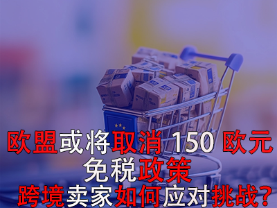 歐盟或?qū)⑷∠?50歐元免稅政策，跨境賣家如何應(yīng)對挑戰(zhàn)？