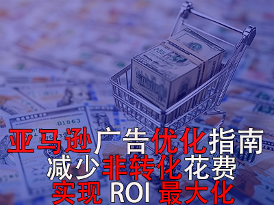 亞馬遜廣告優(yōu)化指南： 減少非轉(zhuǎn)化花費(fèi)，實(shí)現(xiàn)ROI最大化！