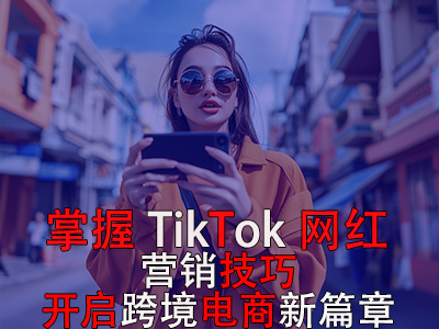掌握TikTok網(wǎng)紅營銷技巧，開啟跨境電商新篇章 